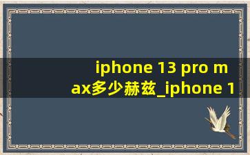 iphone 13 pro max多少赫兹_iphone 13 pro max多少运行内存